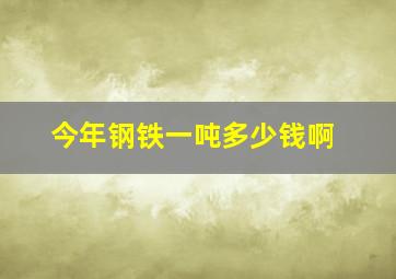 今年钢铁一吨多少钱啊