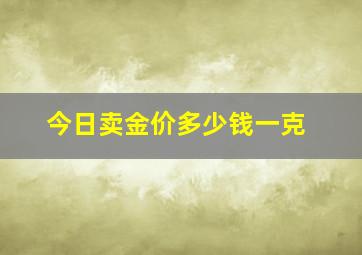 今日卖金价多少钱一克