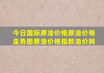 今日国际原油价格原油价格走势图原油价格指数油价网