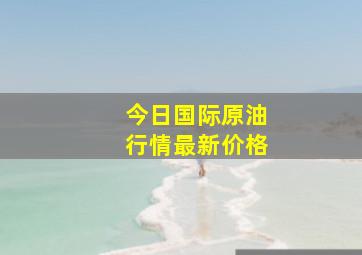 今日国际原油行情最新价格