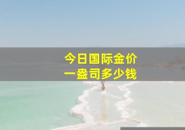 今日国际金价一盎司多少钱