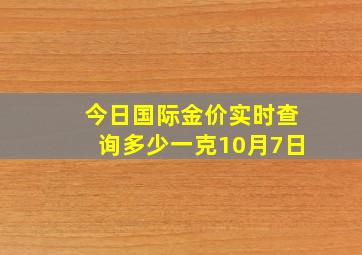 今日国际金价实时查询多少一克10月7日