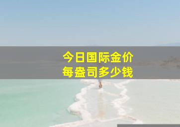 今日国际金价每盎司多少钱