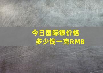 今日国际银价格多少钱一克RMB