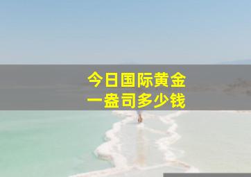 今日国际黄金一盎司多少钱