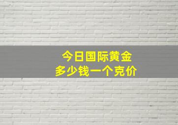 今日国际黄金多少钱一个克价