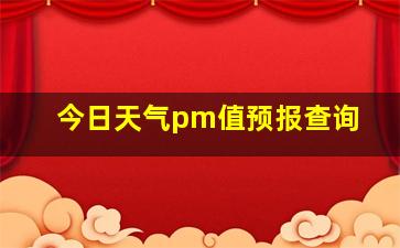 今日天气pm值预报查询