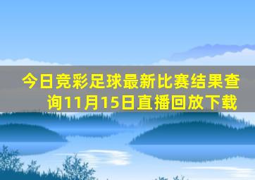 今日竞彩足球最新比赛结果查询11月15日直播回放下载