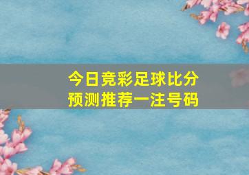 今日竞彩足球比分预测推荐一注号码