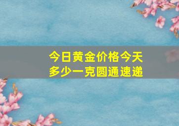 今日黄金价格今天多少一克圆通速递