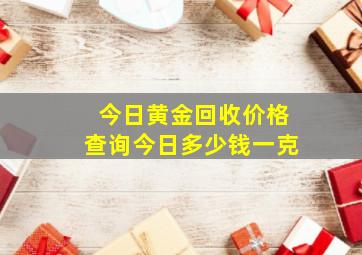 今日黄金回收价格查询今日多少钱一克