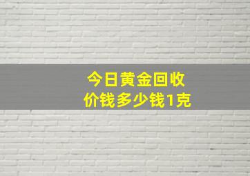 今日黄金回收价钱多少钱1克