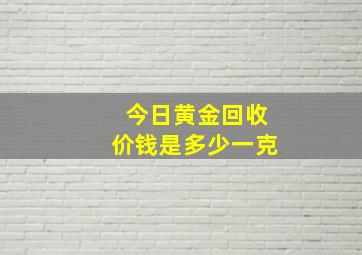 今日黄金回收价钱是多少一克