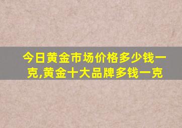 今日黄金市场价格多少钱一克,黄金十大品牌多钱一克