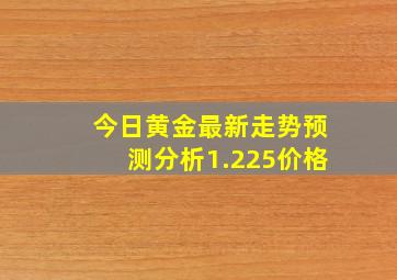 今日黄金最新走势预测分析1.225价格