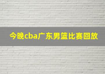 今晚cba广东男篮比赛回放