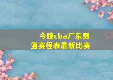 今晚cba广东男篮赛程表最新比赛