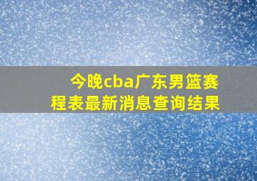 今晚cba广东男篮赛程表最新消息查询结果