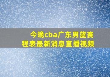 今晚cba广东男篮赛程表最新消息直播视频