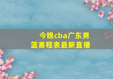 今晚cba广东男篮赛程表最新直播