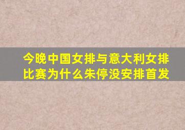 今晚中国女排与意大利女排比赛为什么朱停没安排首发