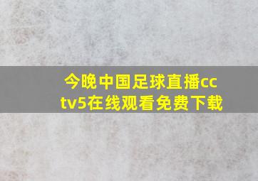 今晚中国足球直播cctv5在线观看免费下载