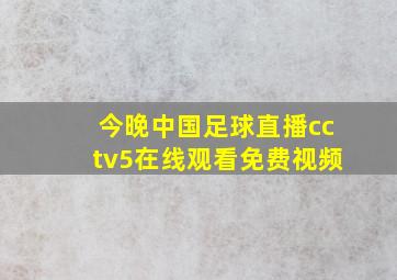 今晚中国足球直播cctv5在线观看免费视频