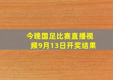 今晚国足比赛直播视频9月13日开奖结果