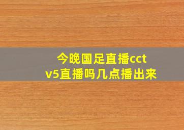 今晚国足直播cctv5直播吗几点播出来