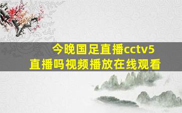 今晚国足直播cctv5直播吗视频播放在线观看