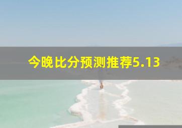 今晚比分预测推荐5.13