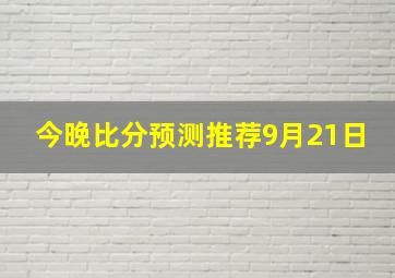 今晚比分预测推荐9月21日