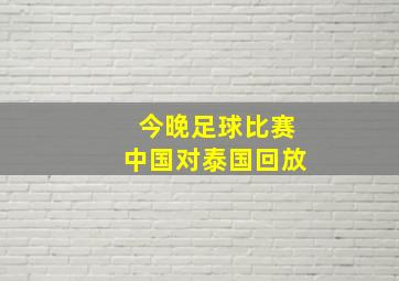 今晚足球比赛中国对泰国回放