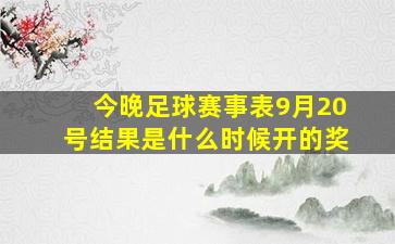 今晚足球赛事表9月20号结果是什么时候开的奖