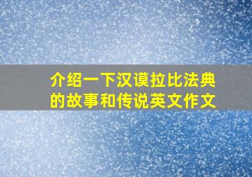 介绍一下汉谟拉比法典的故事和传说英文作文