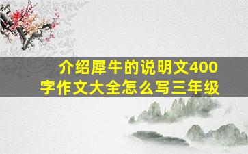 介绍犀牛的说明文400字作文大全怎么写三年级