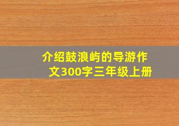 介绍鼓浪屿的导游作文300字三年级上册