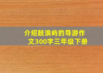 介绍鼓浪屿的导游作文300字三年级下册