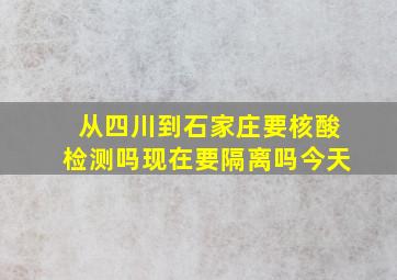 从四川到石家庄要核酸检测吗现在要隔离吗今天