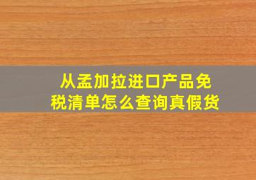 从孟加拉进口产品免税清单怎么查询真假货