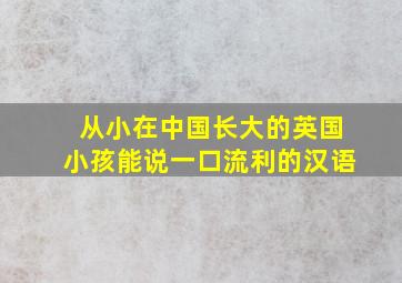 从小在中国长大的英国小孩能说一口流利的汉语