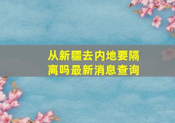 从新疆去内地要隔离吗最新消息查询