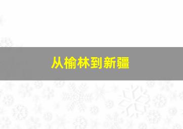 从榆林到新疆