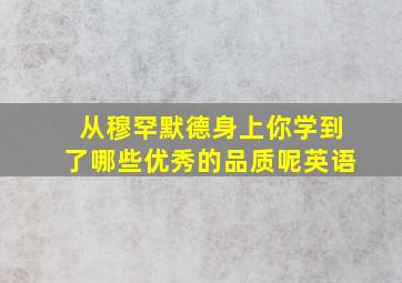 从穆罕默德身上你学到了哪些优秀的品质呢英语