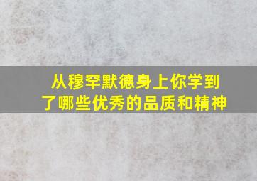 从穆罕默德身上你学到了哪些优秀的品质和精神