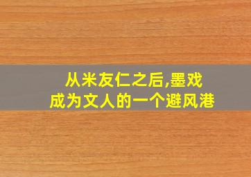 从米友仁之后,墨戏成为文人的一个避风港