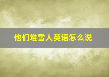 他们堆雪人英语怎么说