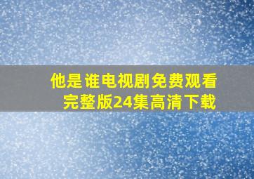 他是谁电视剧免费观看完整版24集高清下载