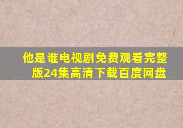 他是谁电视剧免费观看完整版24集高清下载百度网盘