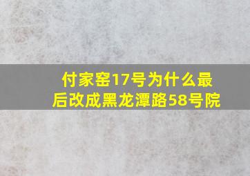 付家窑17号为什么最后改成黑龙潭路58号院